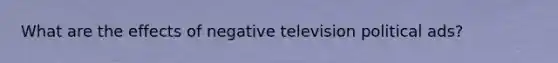 What are the effects of negative television political ads?