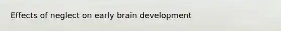 Effects of neglect on early brain development