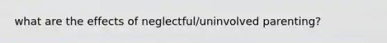 what are the effects of neglectful/uninvolved parenting?