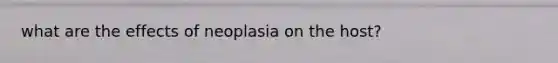 what are the effects of neoplasia on the host?