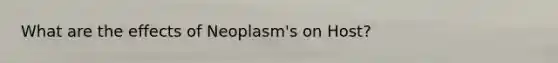 What are the effects of Neoplasm's on Host?