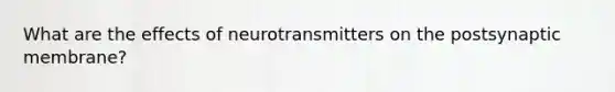 What are the effects of neurotransmitters on the postsynaptic membrane?