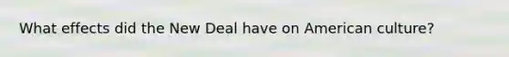 What effects did the New Deal have on American culture?