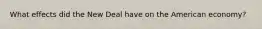 What effects did the New Deal have on the American economy?