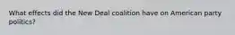 What effects did the New Deal coalition have on American party politics?