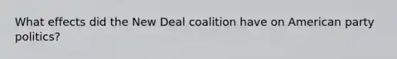 What effects did the New Deal coalition have on American party politics?