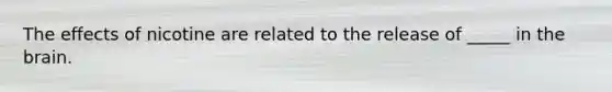 The effects of nicotine are related to the release of _____ in the brain.