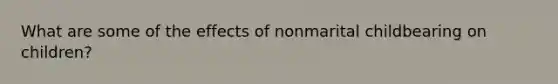 What are some of the effects of nonmarital childbearing on children?