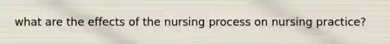 what are the effects of the nursing process on nursing practice?