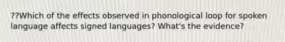 ??Which of the effects observed in phonological loop for spoken language affects signed languages? What's the evidence?