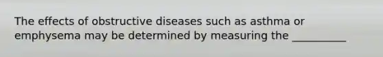 The effects of obstructive diseases such as asthma or emphysema may be determined by measuring the __________