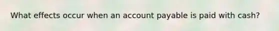 What effects occur when an account payable is paid with cash?