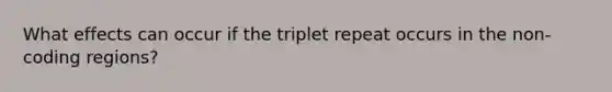 What effects can occur if the triplet repeat occurs in the non-coding regions?