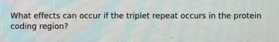 What effects can occur if the triplet repeat occurs in the protein coding region?