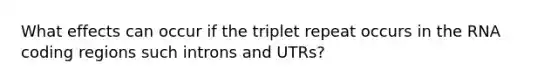 What effects can occur if the triplet repeat occurs in the RNA coding regions such introns and UTRs?