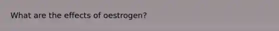 What are the effects of oestrogen?