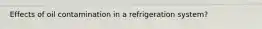 Effects of oil contamination in a refrigeration system?