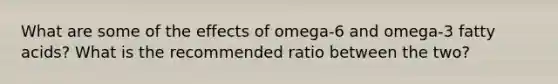 What are some of the effects of omega-6 and omega-3 fatty acids? What is the recommended ratio between the two?