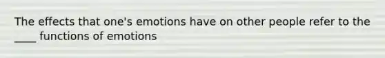 The effects that one's emotions have on other people refer to the ____ functions of emotions