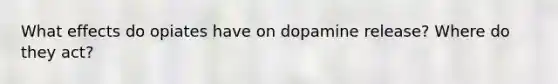 What effects do opiates have on dopamine release? Where do they act?