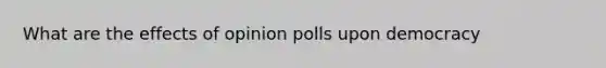 What are the effects of opinion polls upon democracy