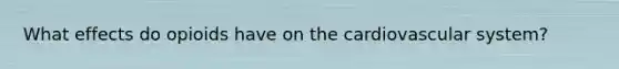 What effects do opioids have on the cardiovascular system?
