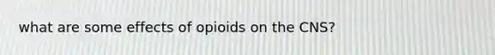 what are some effects of opioids on the CNS?