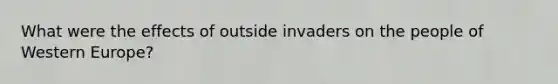 What were the effects of outside invaders on the people of Western Europe?