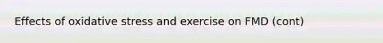 Effects of oxidative stress and exercise on FMD (cont)