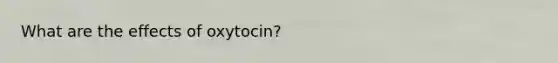 What are the effects of oxytocin?