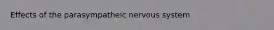 Effects of the parasympatheic nervous system