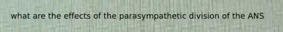 what are the effects of the parasympathetic division of the ANS