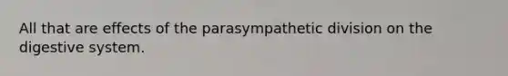 All that are effects of the parasympathetic division on the digestive system.