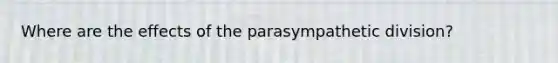 Where are the effects of the parasympathetic division?