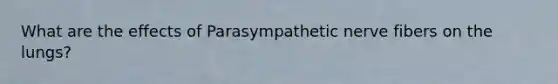 What are the effects of Parasympathetic nerve fibers on the lungs?