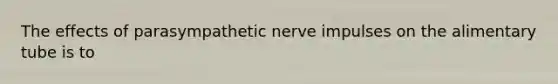 The effects of parasympathetic nerve impulses on the alimentary tube is to