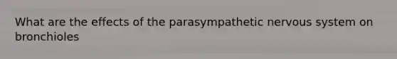 What are the effects of the parasympathetic nervous system on bronchioles