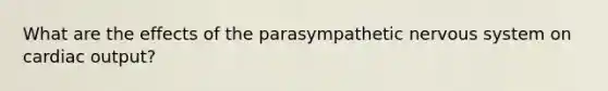 What are the effects of the parasympathetic nervous system on <a href='https://www.questionai.com/knowledge/kyxUJGvw35-cardiac-output' class='anchor-knowledge'>cardiac output</a>?