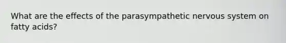 What are the effects of the parasympathetic nervous system on fatty acids?