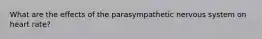 What are the effects of the parasympathetic nervous system on heart rate?