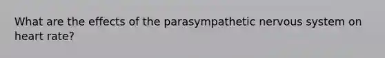 What are the effects of the parasympathetic <a href='https://www.questionai.com/knowledge/kThdVqrsqy-nervous-system' class='anchor-knowledge'>nervous system</a> on heart rate?