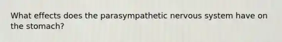 What effects does the parasympathetic nervous system have on <a href='https://www.questionai.com/knowledge/kLccSGjkt8-the-stomach' class='anchor-knowledge'>the stomach</a>?