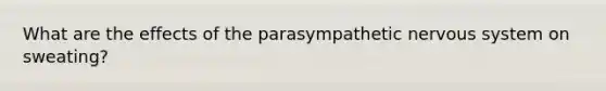 What are the effects of the parasympathetic <a href='https://www.questionai.com/knowledge/kThdVqrsqy-nervous-system' class='anchor-knowledge'>nervous system</a> on sweating?