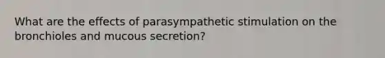 What are the effects of parasympathetic stimulation on the bronchioles and mucous secretion?