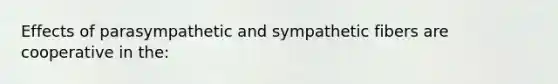 Effects of parasympathetic and sympathetic fibers are cooperative in the: