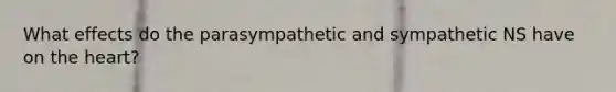 What effects do the parasympathetic and sympathetic NS have on the heart?