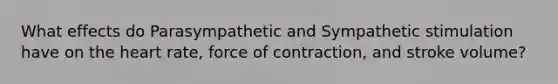 What effects do Parasympathetic and Sympathetic stimulation have on the heart rate, force of contraction, and stroke volume?