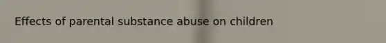 Effects of parental substance abuse on children