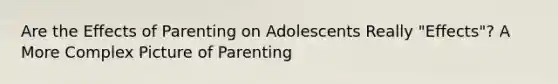 Are the Effects of Parenting on Adolescents Really "Effects"? A More Complex Picture of Parenting