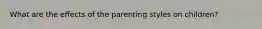 What are the effects of the parenting styles on children?